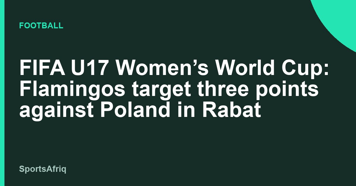 FIFA U17 Women’s World Cup: Flamingos target three points against Poland in Rabat 